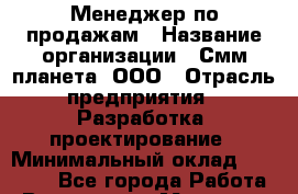 Менеджер по продажам › Название организации ­ Смм планета, ООО › Отрасль предприятия ­ Разработка, проектирование › Минимальный оклад ­ 55 000 - Все города Работа » Вакансии   . Мордовия респ.